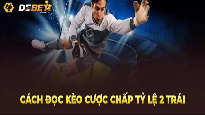 keo chap 2 trai 2 Cách đọc kèo cược chấp tỷ lệ 2 trái chính xác